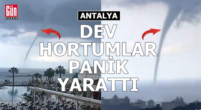 Antalya'da dev hortumlar panik yarattı