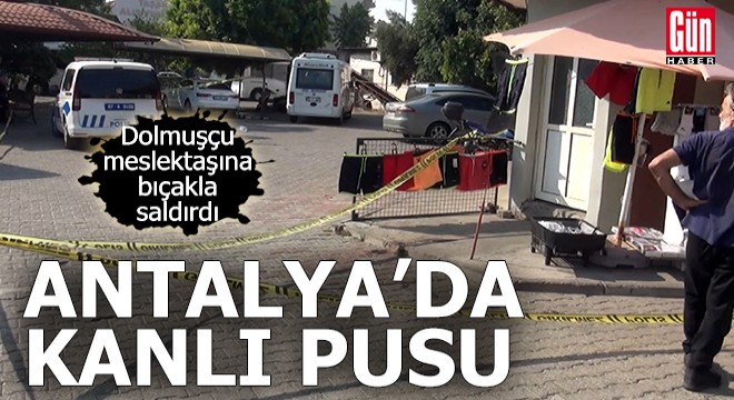 Antalya'da dolmuşçu meslektaşına pusu kurup bıçakla saldırdı
