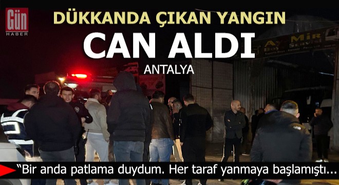 Antalya'da dükkanında çıkan yangında yaşamını yitirdi
