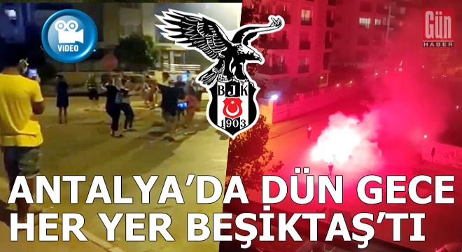 Antalya'da dün gece her yer Beşiktaş'tı...