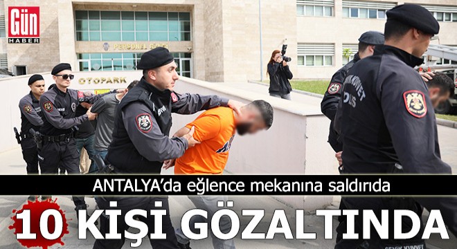 Antalya'da eğlence mekanına saldırıda 10 gözaltı