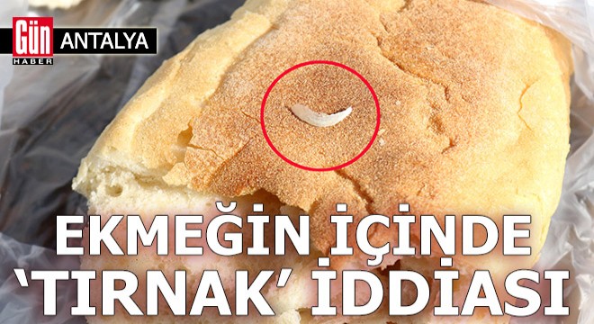 Antalya'da 'ekmekten tırnak çıktı' iddiası