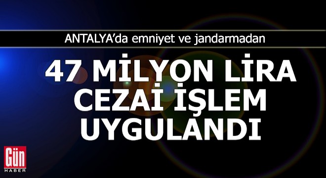 Antalya'da emniyet ve jandarmadan 47 milyon lira ceza