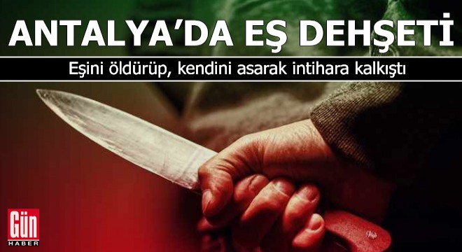 Antalya'da eş dehşeti! Eşini öldürüp, intihara kalkıştı