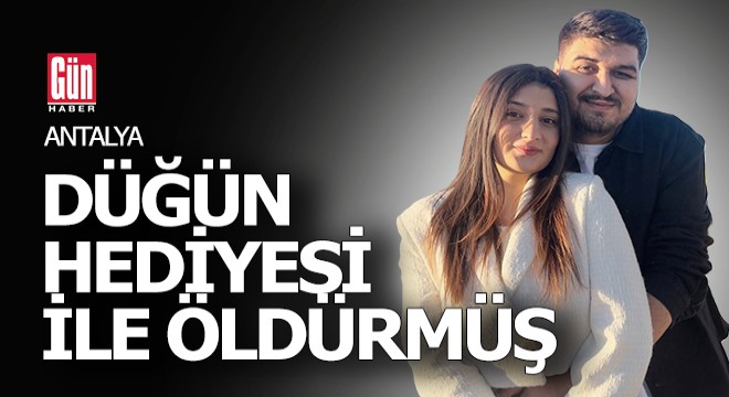 Antalya'da eşini düğün hediyesi ile öldürmüş