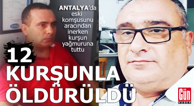Antalya'da eski komşuya 12 kurşun