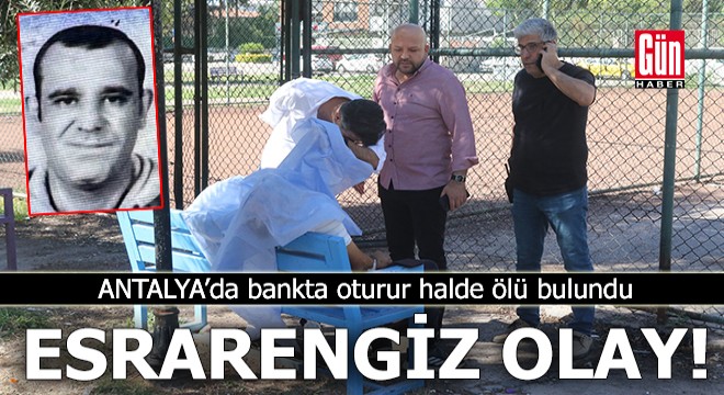 Antalya'da esrarengiz olay! Bankta oturur halde ölü bulundu