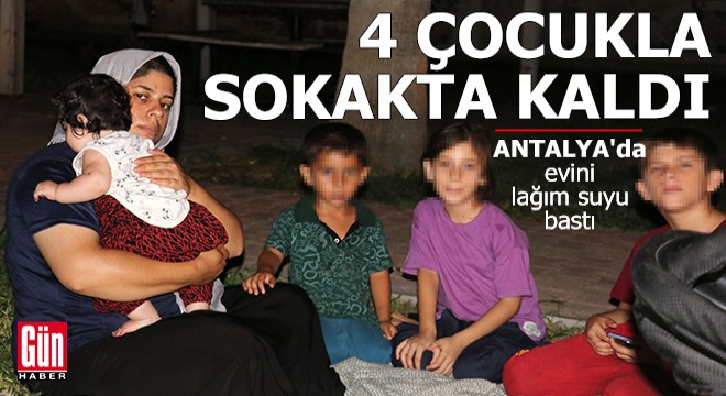 Antalya'da evini lağım suyu bastı, 4 çocuğuyla sokakta kaldı