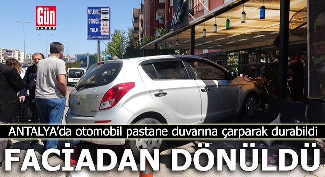 Antalya'da faciadan dönüldü! Otomobil pastane duvarına çarparak durabildi
