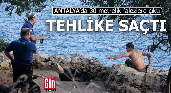 Antalya'da falezlerde tehlike saçtı!