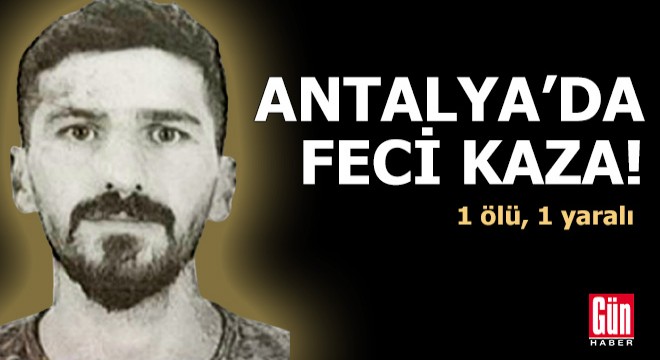 Antalya'da feci kaza: 1 ölü, 1 yaralı