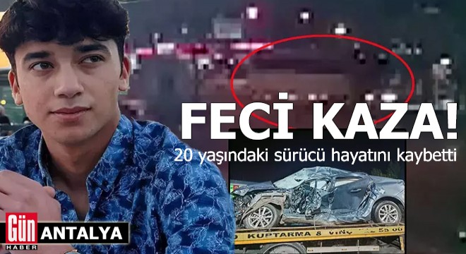 Antalya'da feci kaza! 20 yaşındaki sürücü hayatını kaybetti