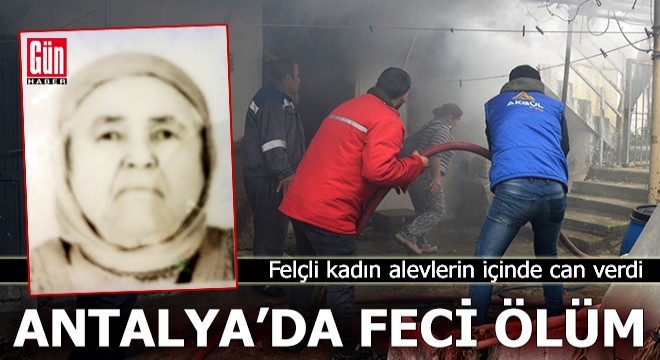Antalya'da felçli kadın evinde çıkan yangında hayatını kaybetti