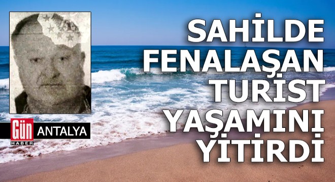 Antalya'da fenalaşan turist yaşamını yitirdi