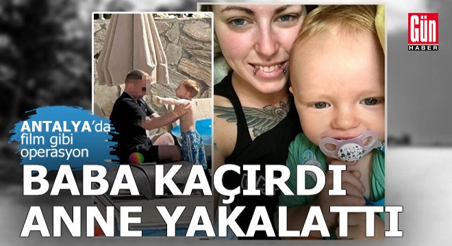 Antalya'da film gibi kaçırılan çocuk operasyonu