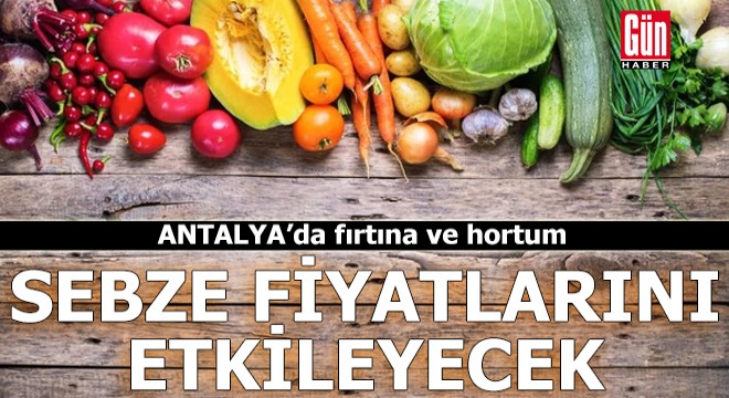 Antalya'da fırtına ve hortum sebze fiyatlarını etkileyecek