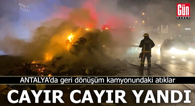 Antalya'da geri dönüşüm malzemeleri cayır cayır yandı