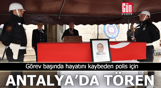 Antalya'da görev başında hayatını kaybeden polis için tören