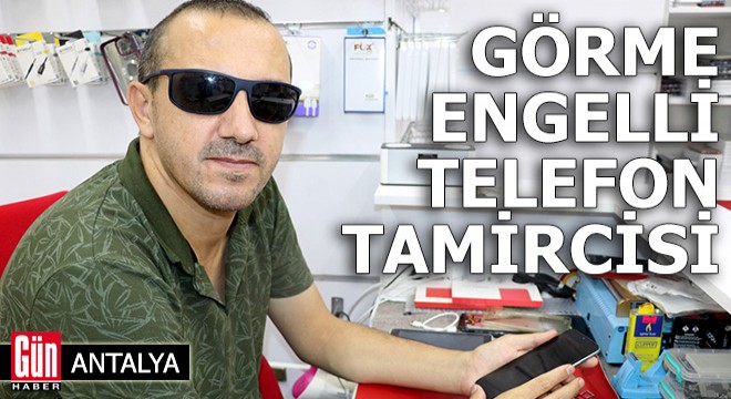 Antalya'da görme engelli telefon tamircisi