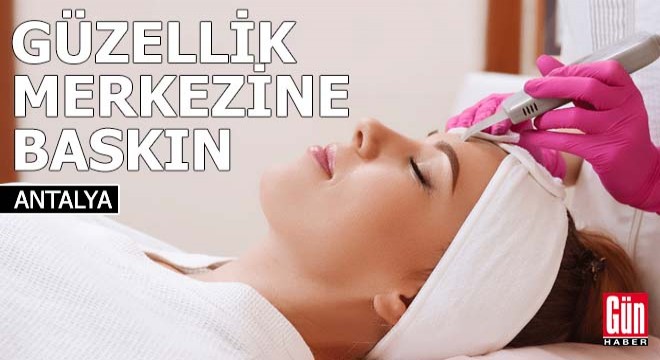 Antalya'da güzellik merkezine baskın