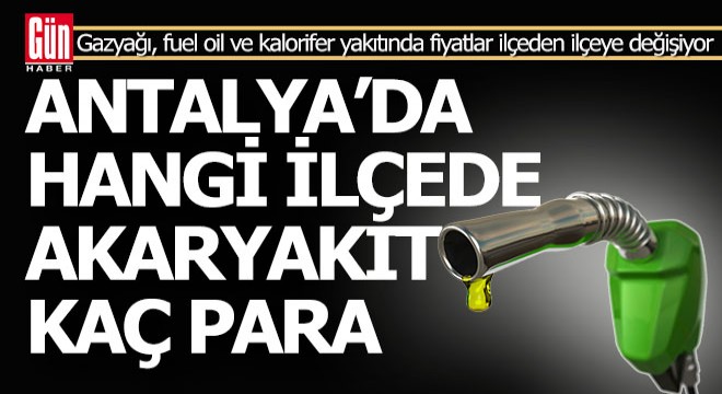 Antalya'da hangi ilçede akaryakıt kaç para?..