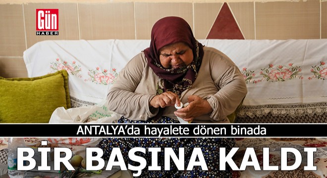 Antalya'da hayalete dönen binada bir başına kaldı