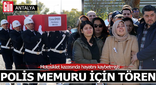 Antalya'da hayatını kaybeden polis memuru için tören