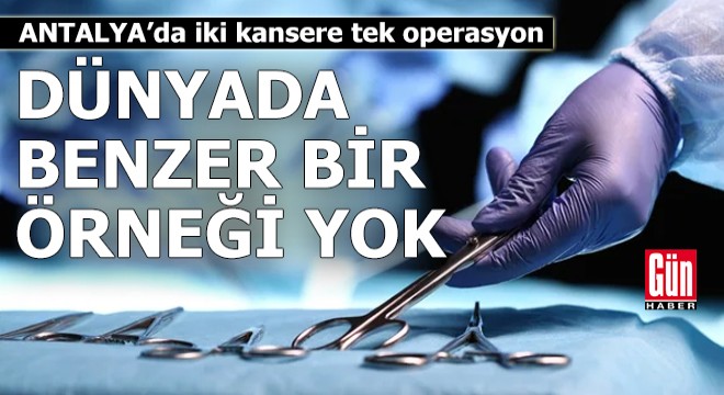Antalya'da iki kansere tek operasyon