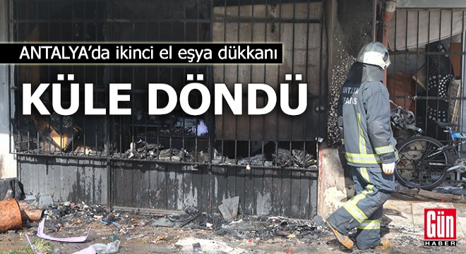 Antalya'da ikinci el eşya dükkanı küle döndü