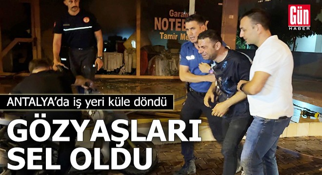 Antalya'da iş yeri küle döndü, gözyaşları sel oldu