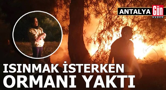 Antalya'da ısınmak isterken ormanı yaktı