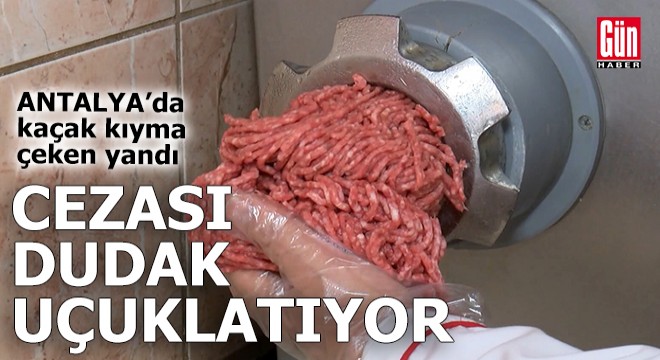 Antalya'da kaçak kıyma çeken yandı!