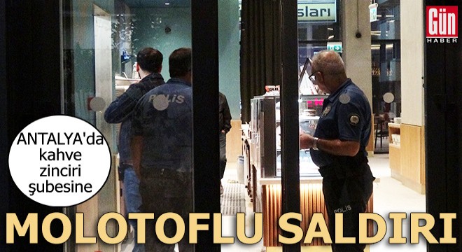 Antalya'da kahve zinciri şubesine molotoflu saldırı