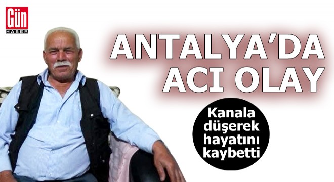 Antalya'da kanala düşerek hayatını kaybetti
