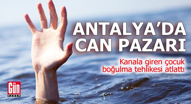 Antalya'da kanala giren çocuk boğulma tehlikesi atlattı