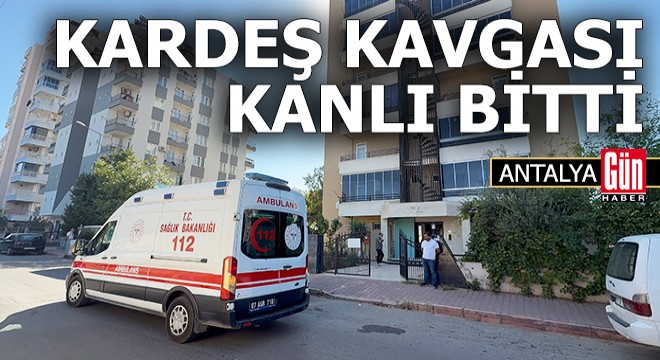 Antalya'da kardeşlerin kavgası kanlı bitti: 2 yaralı