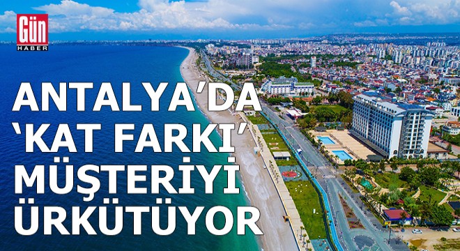 Antalya'da 'kat farkı' müşteriyi ürkütüyor
