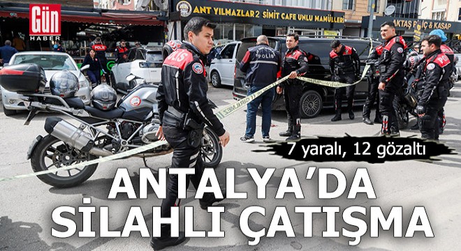 Antalya'da kıraathanede silahlı çatışma: 7 yaralı, 12 gözaltı