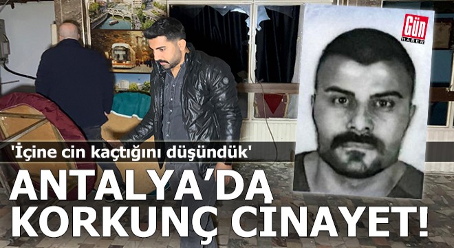 Antalya'da korkunç cinayet: 'İçine cin kaçtığını düşündük'