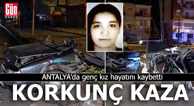 Antalya'da korkunç kaza! Genç kız hayatını kaybetti