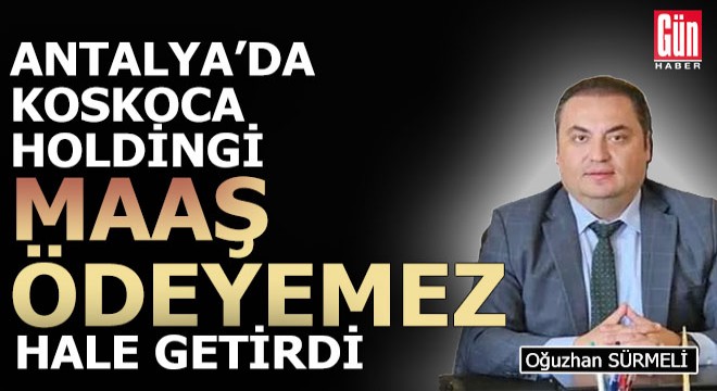 Antalya'da koskoca holdingi maaş ödeyemeyecek hale getirdi