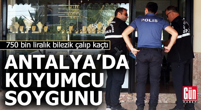Antalya'da kuyumcu soygunu!