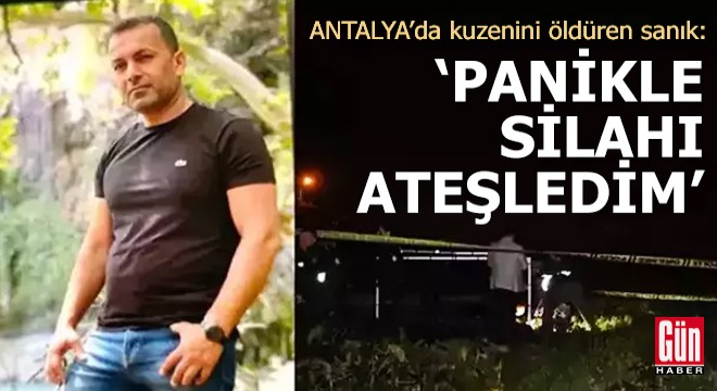 Antalya'da kuzenini öldüren sanık: Panikle silahı ateşledim