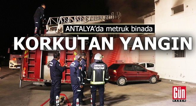 Antalya'da metruk binada korkutan yangın