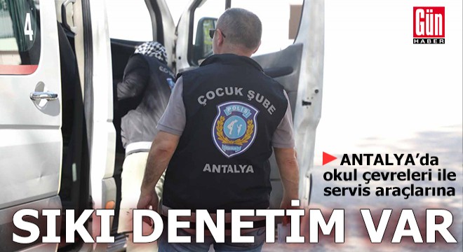 Antalya'da okul çevreleri ile servis araçlarına sıkı denetim