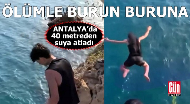 Antalya'da ölümle burun buruna! 40 metreden suya atladı