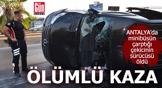 Antalya'da ölümlü kaza! Minibüsün çarptığı çekicinin sürücüsü öldü