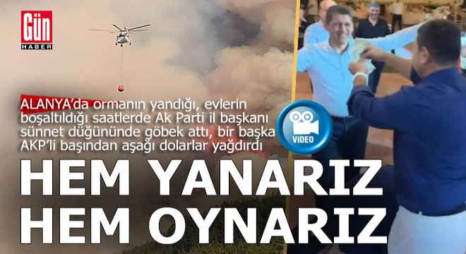 Antalya'da orman yanarken AKP il başkanı göbek atıyor, başına dolarlar saçılıyordu