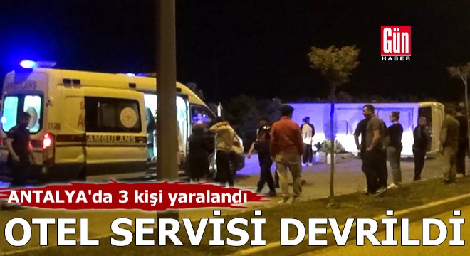 Antalya'da otel servisi devrildi: 3 yaralı