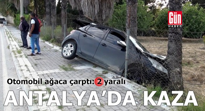 Antalya'da otomobil ağaca çarptı: 2 yaralı